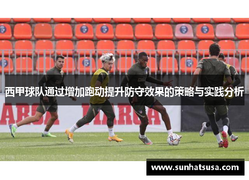 西甲球队通过增加跑动提升防守效果的策略与实践分析