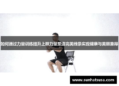 如何通过力量训练提升上肢力量塑造完美线条实现健康与美丽兼得