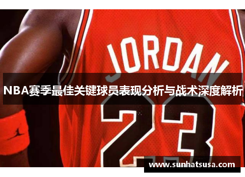 NBA赛季最佳关键球员表现分析与战术深度解析