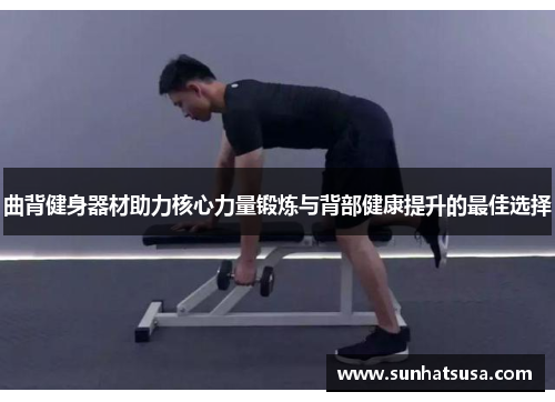 曲背健身器材助力核心力量锻炼与背部健康提升的最佳选择