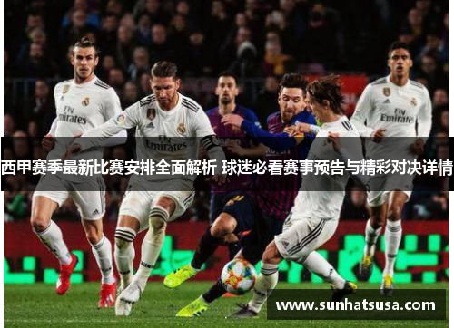 西甲赛季最新比赛安排全面解析 球迷必看赛事预告与精彩对决详情