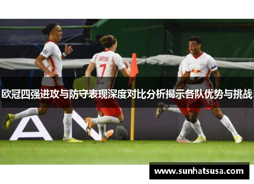 欧冠四强进攻与防守表现深度对比分析揭示各队优势与挑战